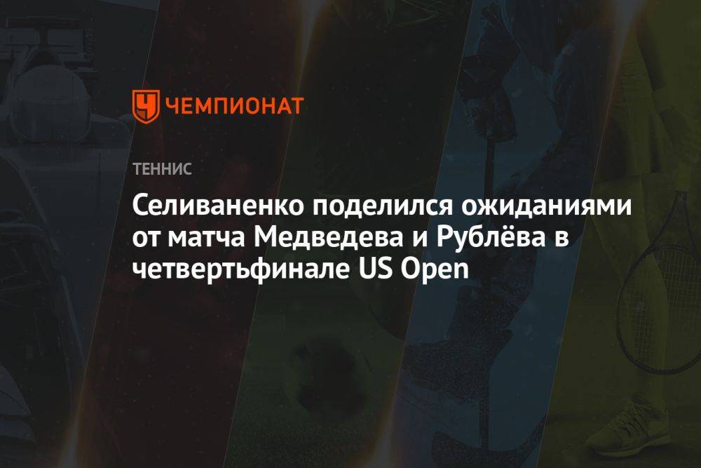 Селиваненко поделился ожиданиями от матча Медведева и Рублёва в четвертьфинале US Open
