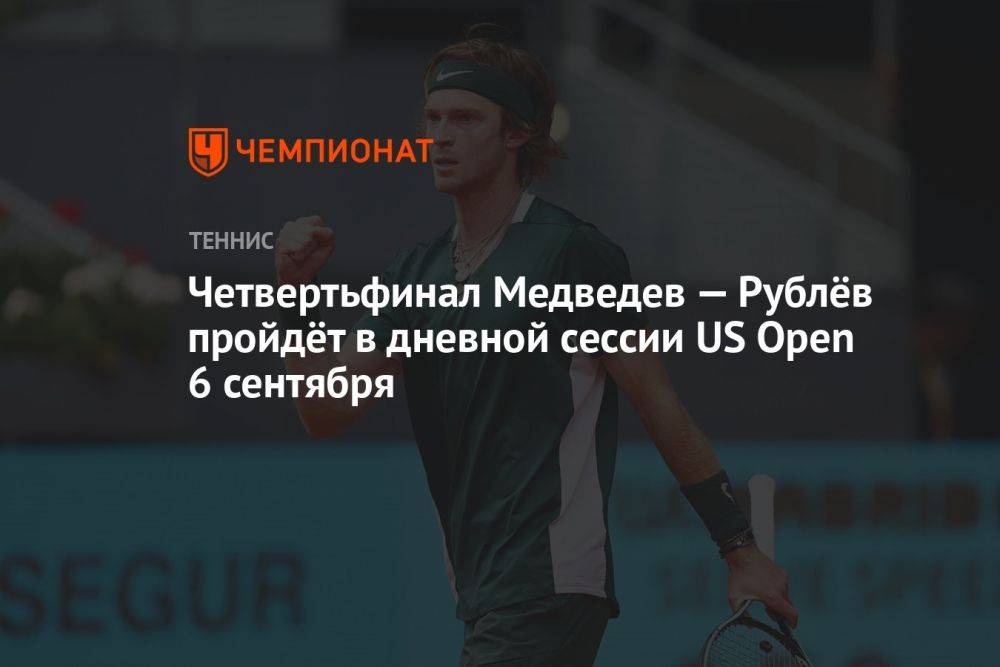 Четвертьфинал Медведев — Рублёв пройдёт в дневной сессии US Open 6 сентября