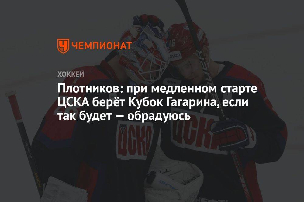 Плотников: при медленном старте ЦСКА берёт Кубок Гагарина, если так будет — обрадуюсь