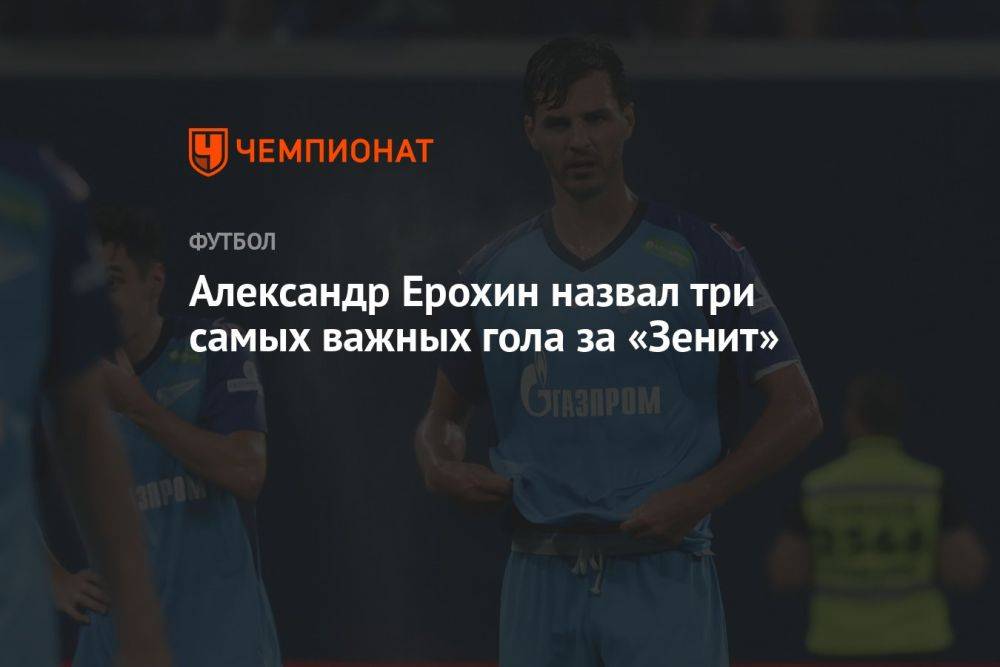Александр Ерохин назвал три самых важных гола за «Зенит»