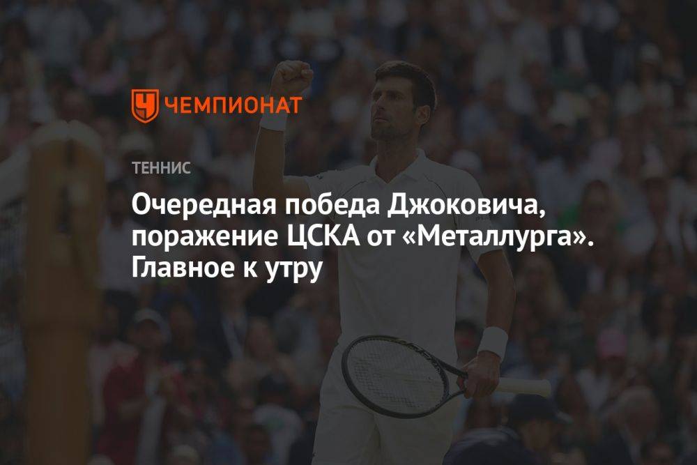 Очередная победа Джоковича, поражение ЦСКА от «Металлурга». Главное к утру
