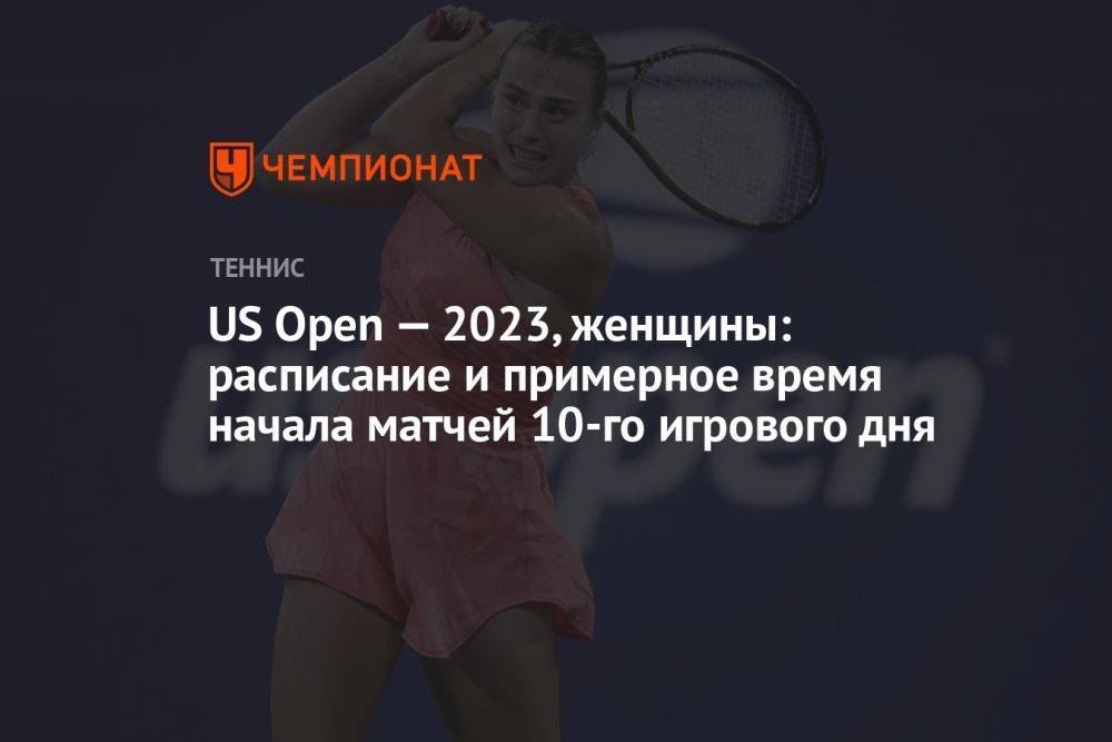 US Open — 2023, женщины: расписание и примерное время начала матчей 10-го игрового дня
