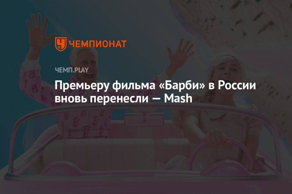 Премьеру фильма «Барби» в России вновь перенесли — Mash