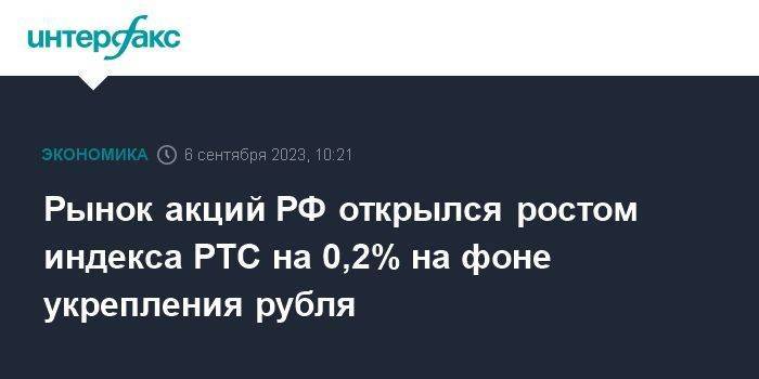 Рынок акций РФ открылся ростом индекса РТС на 0,2% на фоне укрепления рубля