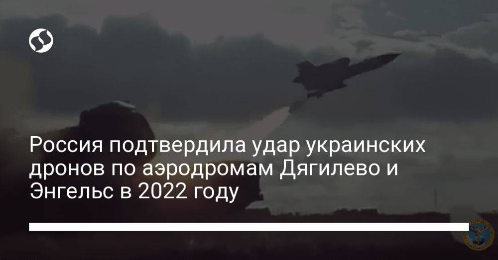 Россия подтвердила удар украинских дронов по аэродромам Дягилево и Энгельс в 2022 году