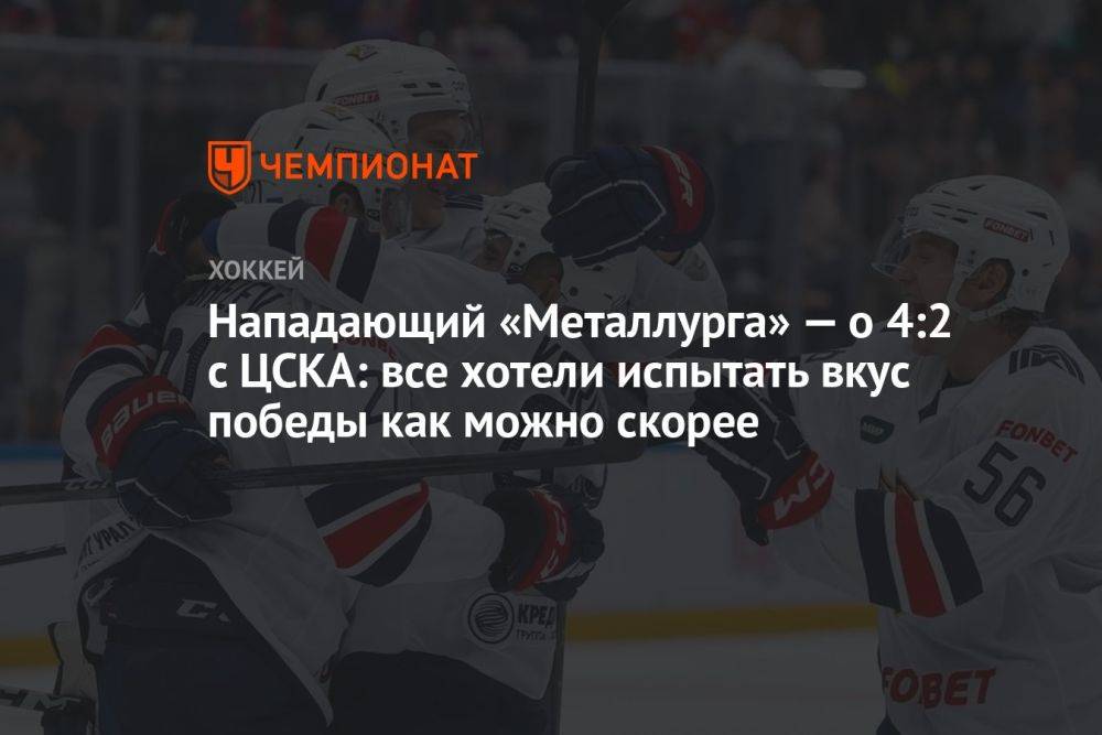 Нападающий «Металлурга» — о 4:2 с ЦСКА: все хотели испытать вкус победы как можно скорее