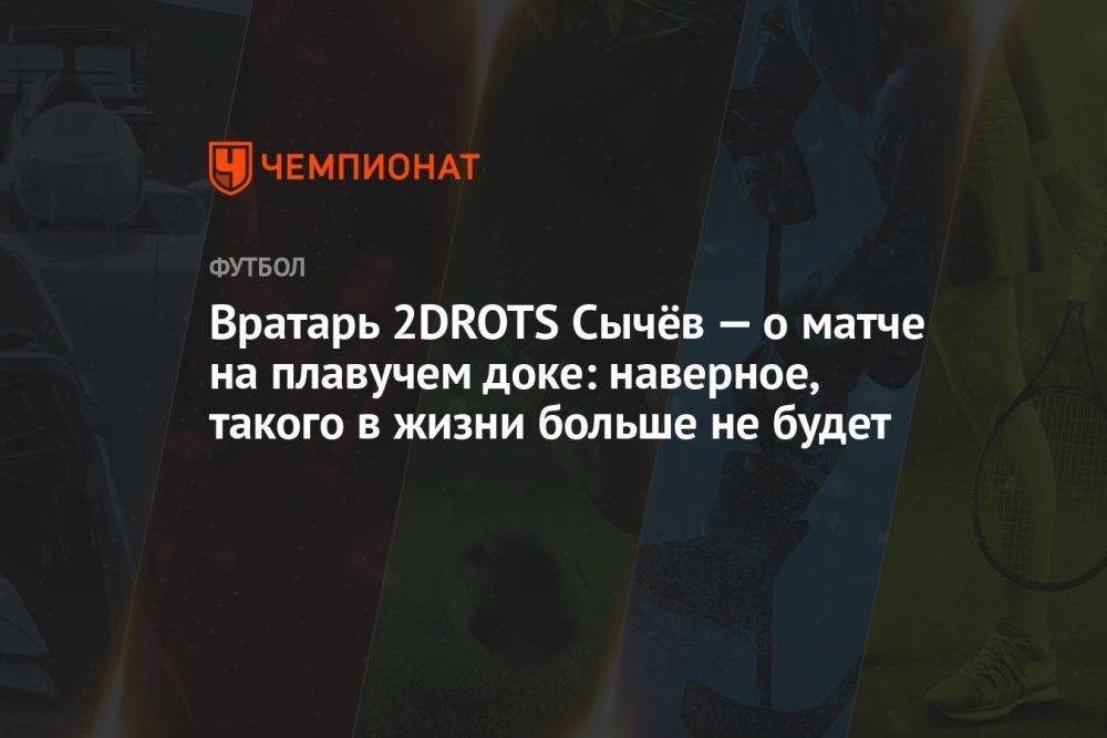 Вратарь 2DROTS Сычёв — о матче на плавучем доке: наверное, такого в жизни больше не будет