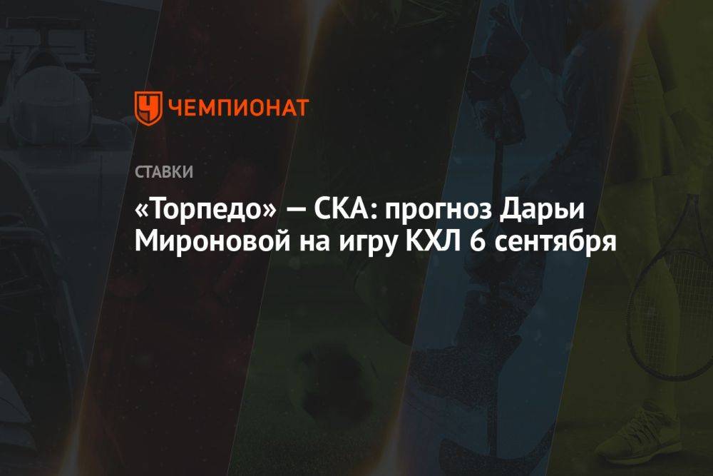 «Торпедо» — СКА: прогноз Дарьи Мироновой на игру КХЛ 6 сентября