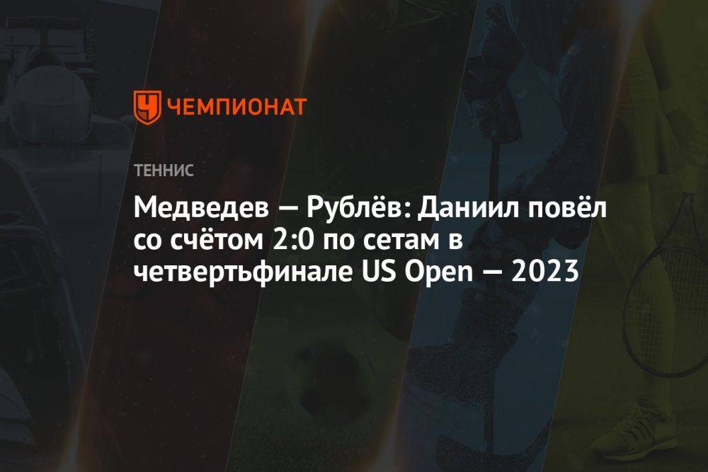 Медведев — Рублёв: Даниил повёл со счётом 2:0 по сетам в четвертьфинале US Open — 2023
