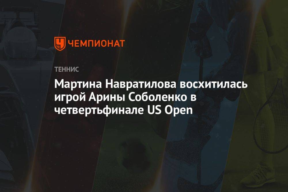 Мартина Навратилова восхитилась игрой Арины Соболенко в четвертьфинале US Open