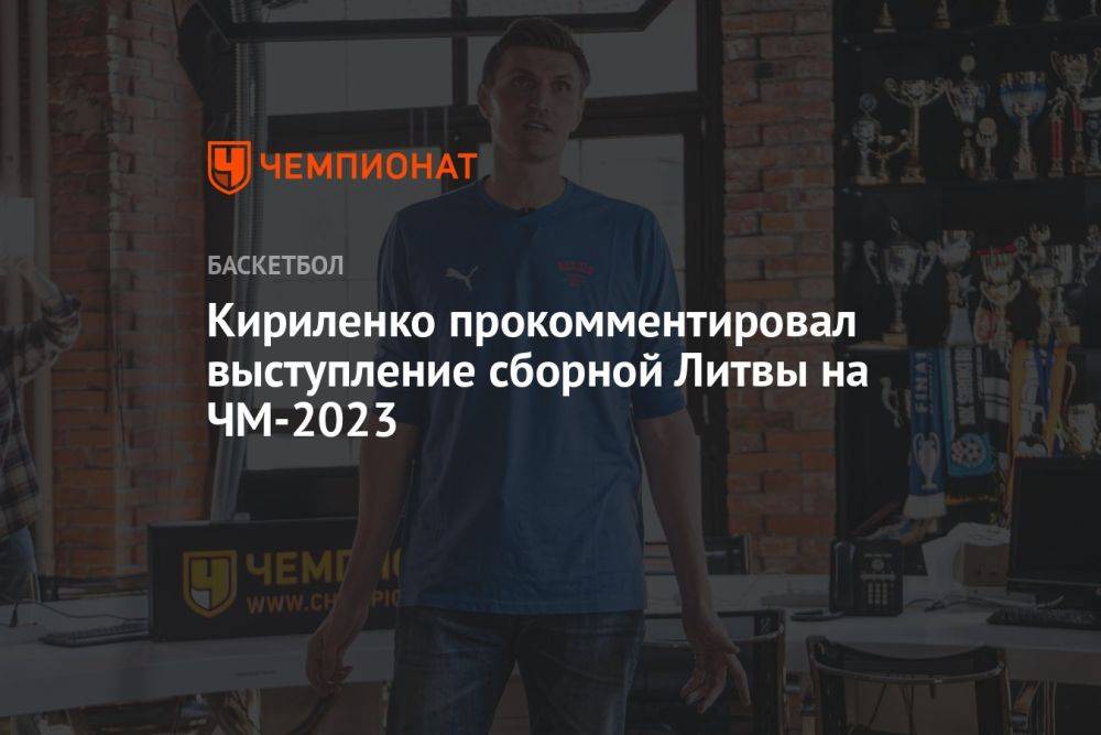 Кириленко прокомментировал выступление сборной Литвы на ЧМ-2023