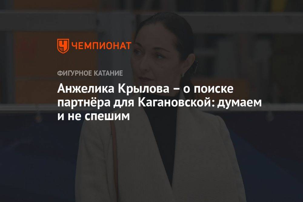 Анжелика Крылова — о поиске партнёра для Кагановской: думаем и не спешим
