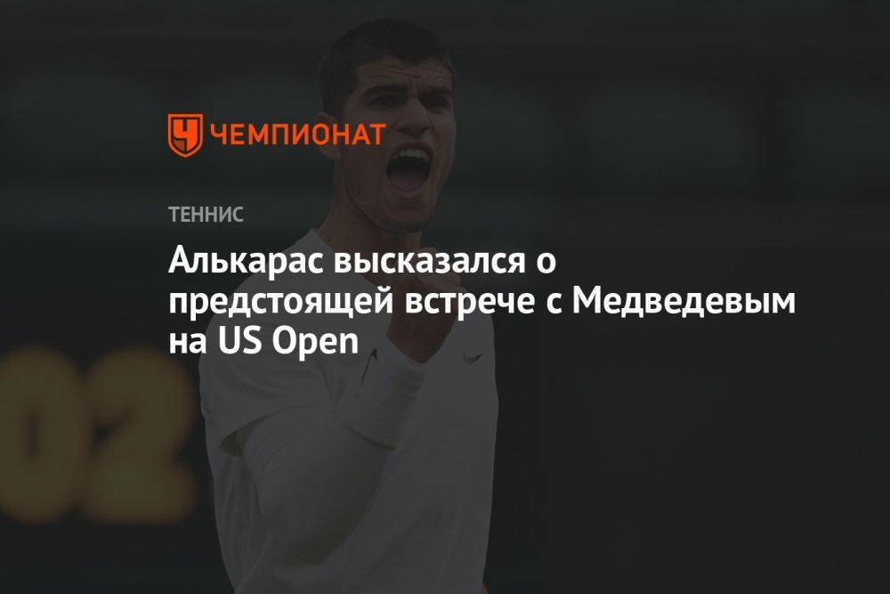 Алькарас высказался о предстоящей встрече с Медведевым на US Open