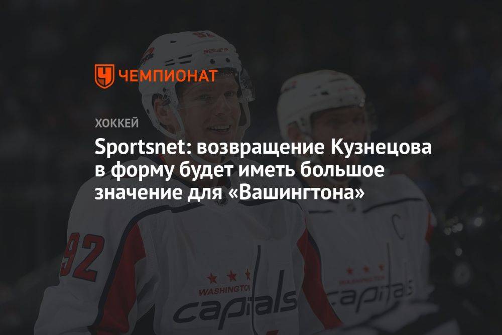 Sportsnet: возвращение Кузнецова в форму будет иметь большое значение для «Вашингтона»