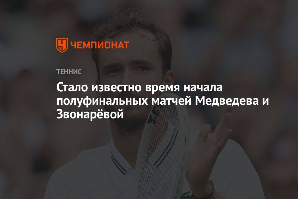 Стало известно время начала полуфинальных матчей Медведева и Звонарёвой