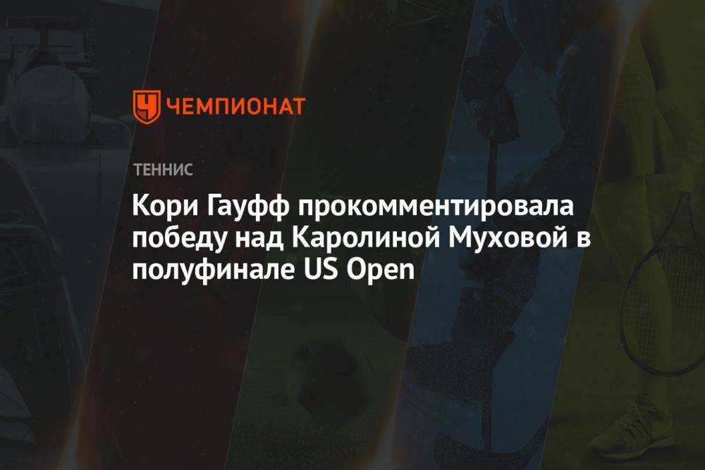 Кори Гауфф прокомментировала победу над Каролиной Муховой в полуфинале US Open