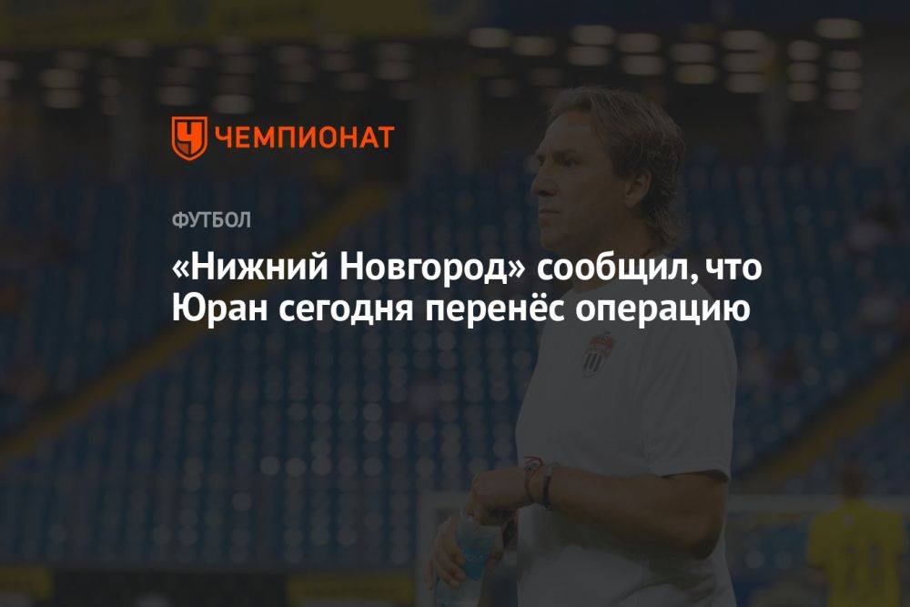 «Нижний Новгород» сообщил, что Юран сегодня перенёс операцию
