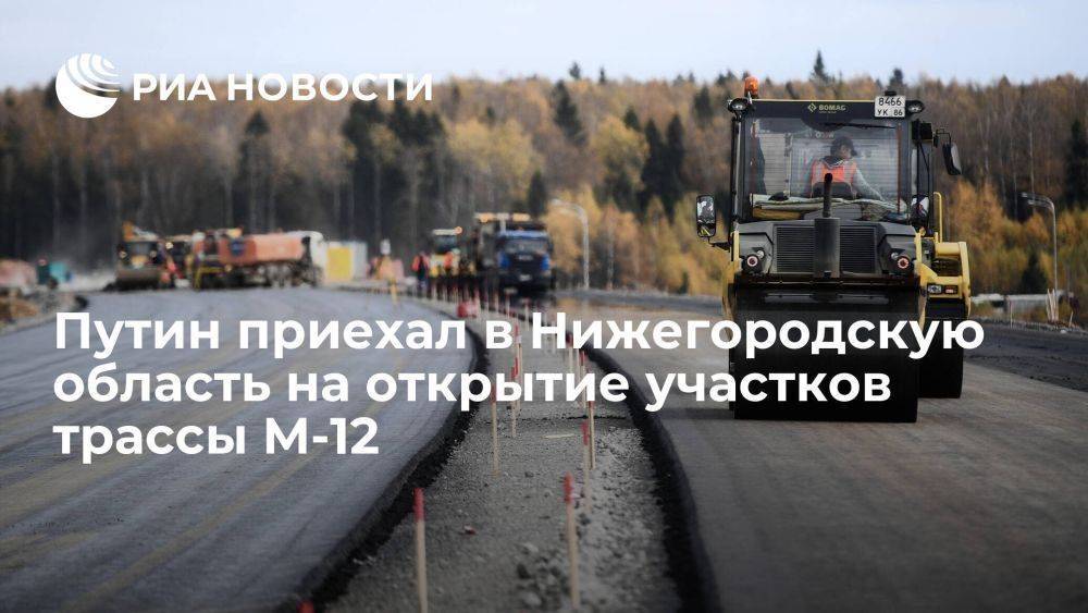 Путин приехал в Нижегородскую область, где откроют участки трассы "Восток"