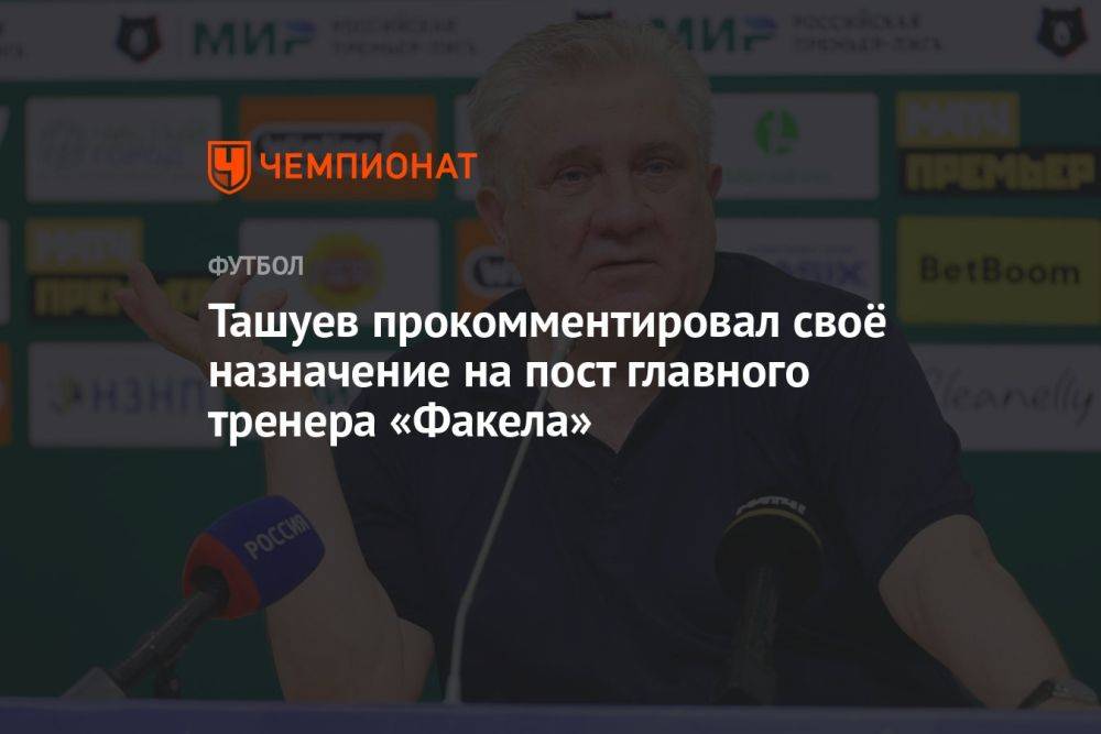 Ташуев прокомментировал своё назначение на пост главного тренера «Факела»