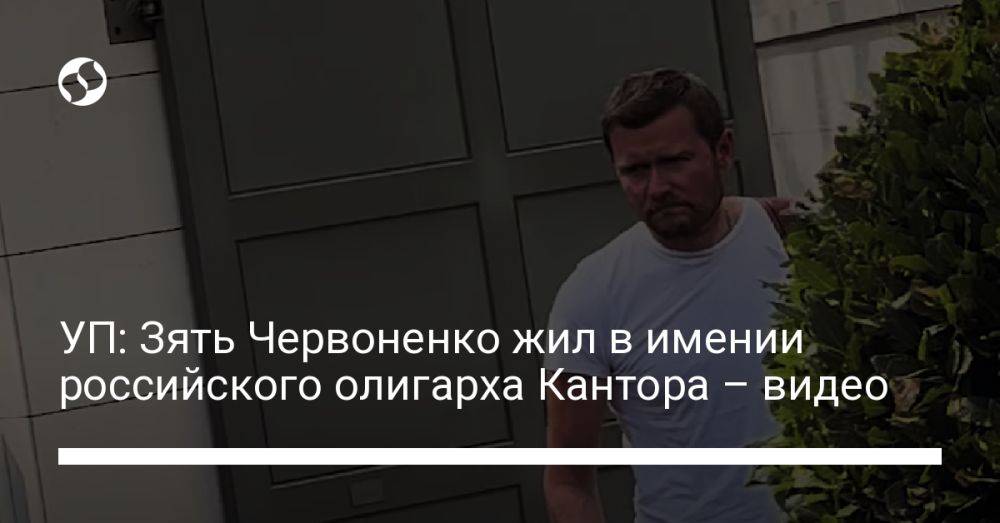 УП: Зять Червоненко жил в имении российского олигарха Кантора