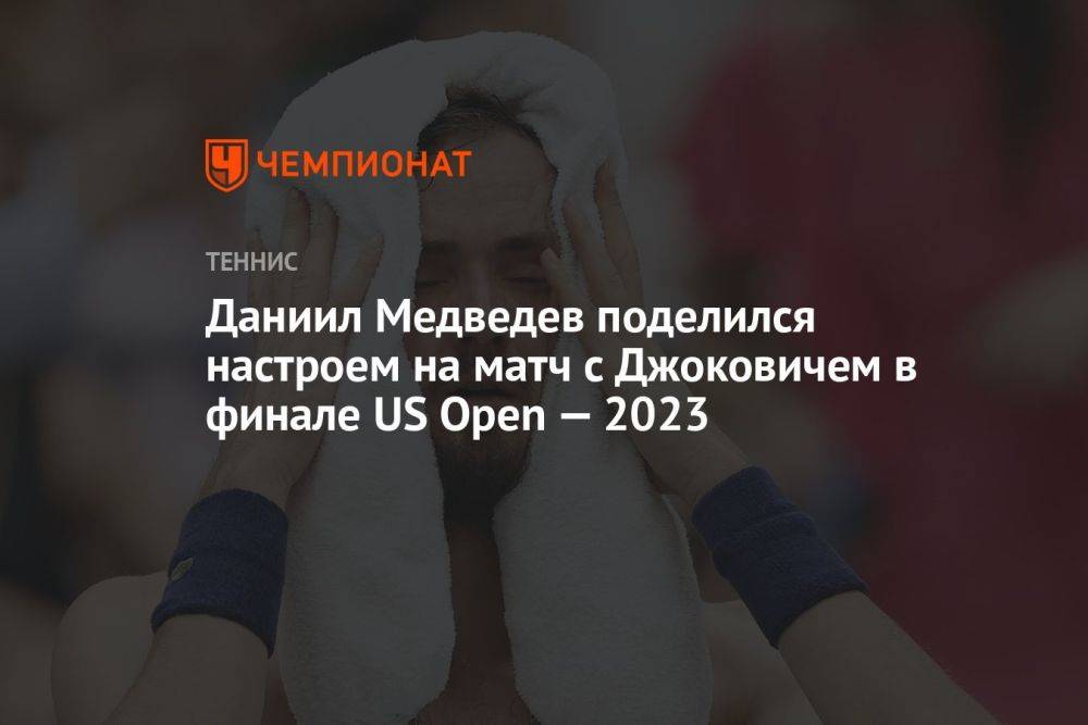 Даниил Медведев поделился настроем на матч с Джоковичем в финале US Open — 2023