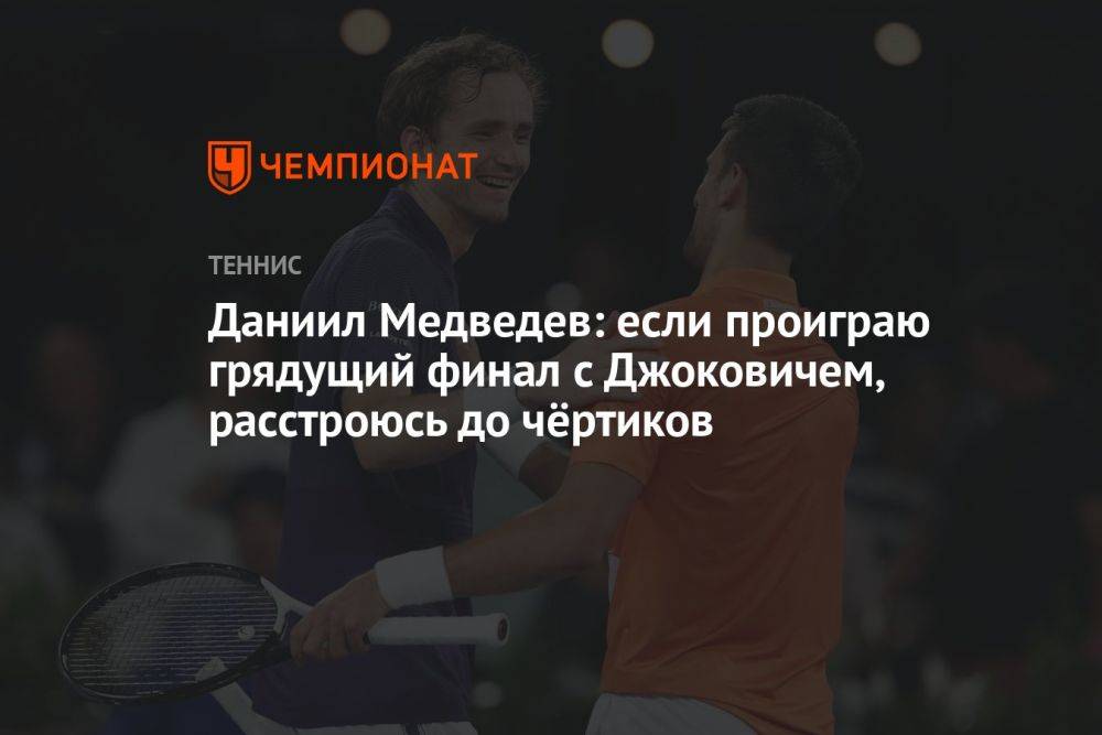 Даниил Медведев: если проиграю грядущий финал с Джоковичем, расстроюсь до чёртиков