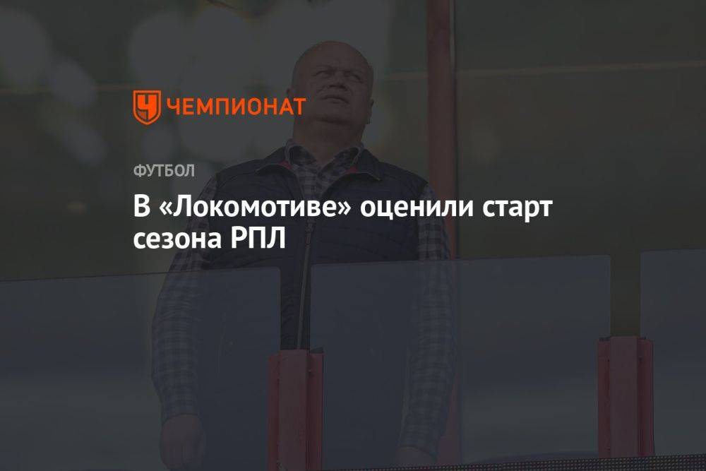 В «Локомотиве» оценили старт сезона РПЛ