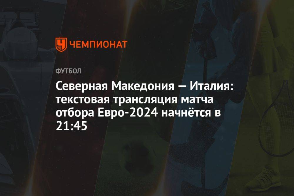 Северная Македония — Италия: текстовая трансляция матча отбора Евро-2024 начнётся в 21:45