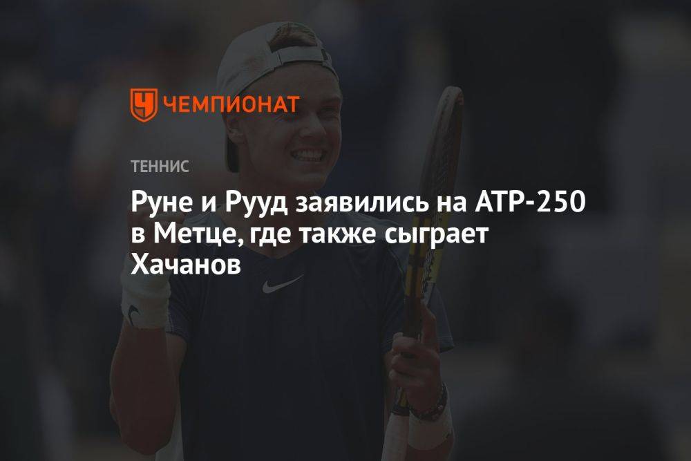 Руне и Рууд заявились на ATP-250 в Метце, где также сыграет Хачанов