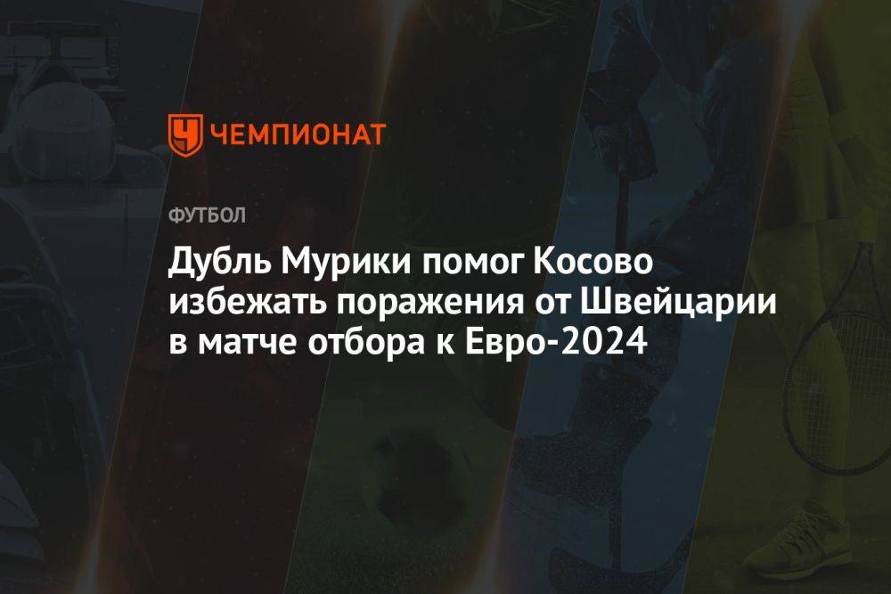 Дубль Мурики помог Косову избежать поражения от Швейцарии в матче отбора к Евро-2024