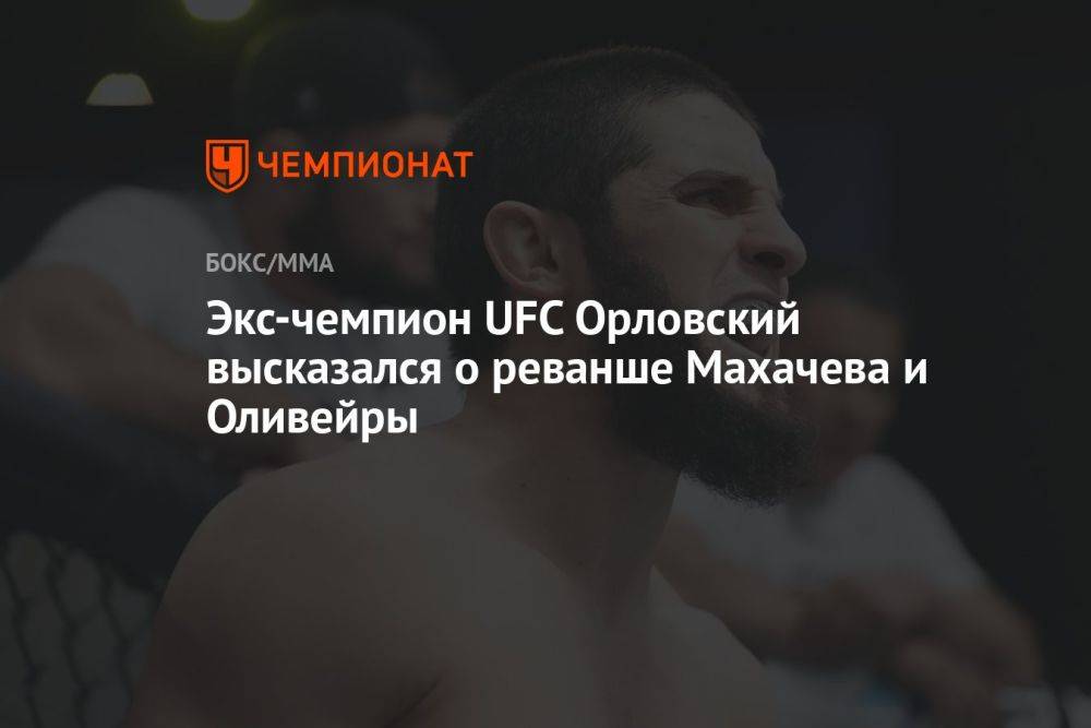 Экс-чемпион UFC Орловский высказался о реванше Махачева и Оливейры