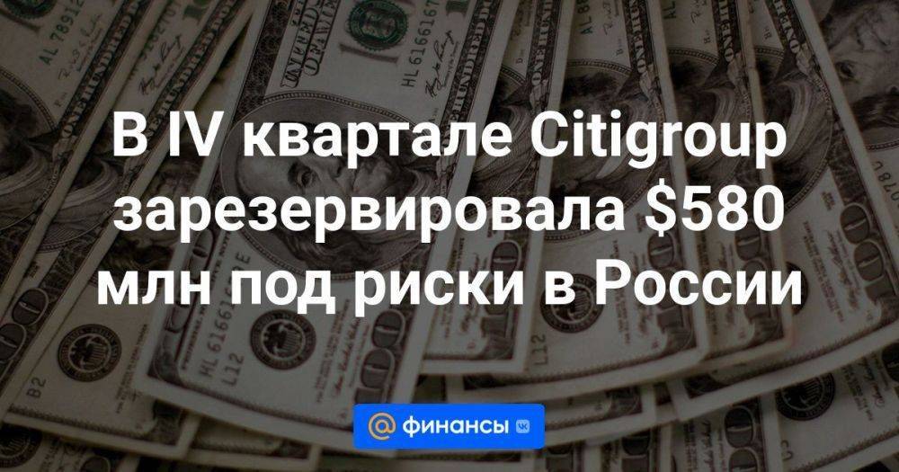 В IV квартале Citigroup зарезервировала $580 млн под риски в России