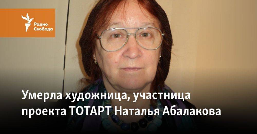 Умерла художница, участница проекта ТОТАРТ Наталья Абалакова