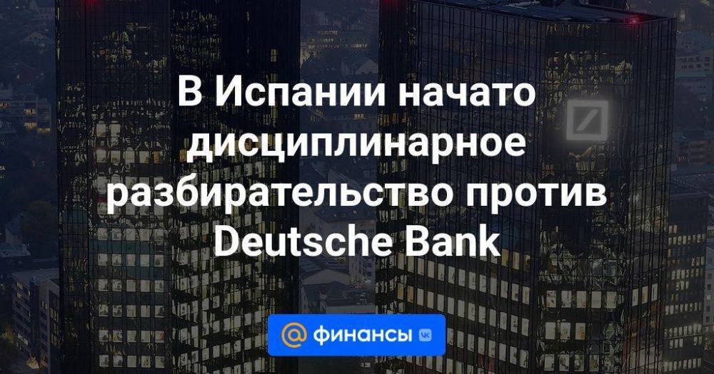В Испании начато дисциплинарное разбирательство против Deutsche Bank