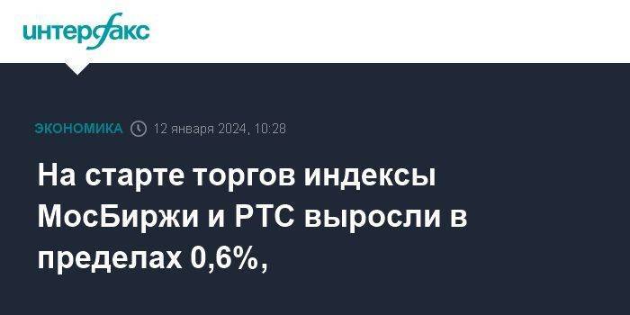 На старте торгов индексы МосБиржи и РТС выросли в пределах 0,6%,