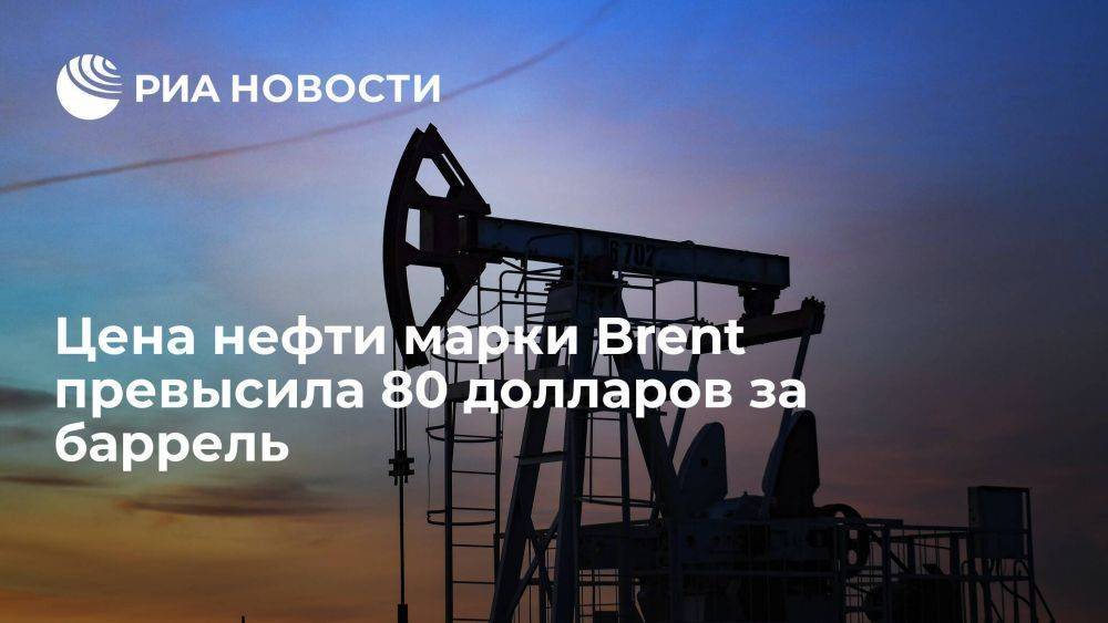 Цена нефти марки Brent превысила 80 долларов за баррель впервые с 27 декабря