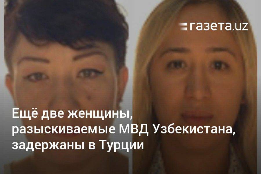 Ещё две женщины, разыскиваемые МВД Узбекистана, задержаны в Турции