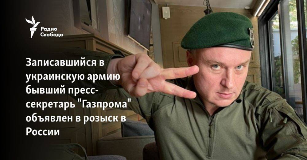 Записавшийся в украинскую армию бывший пресс-секретарь "Газпрома" объявлен в розыск в России