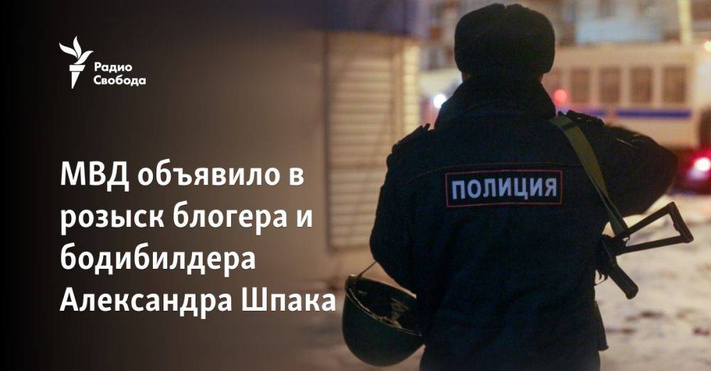 МВД объявило в розыск блогера и бодибилдера Александра Шпака