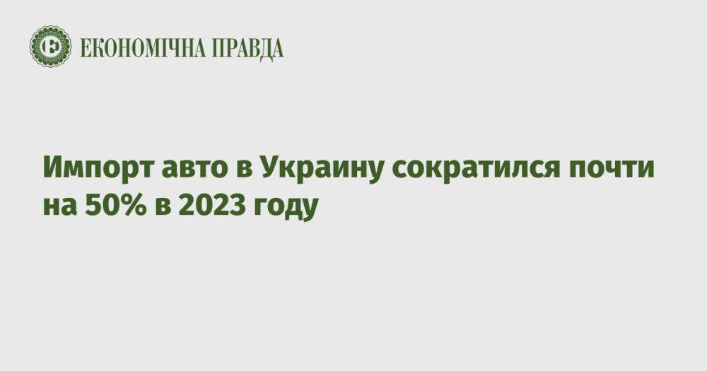 Импорт авто в Украину сократился почти на 50% в 2023 году