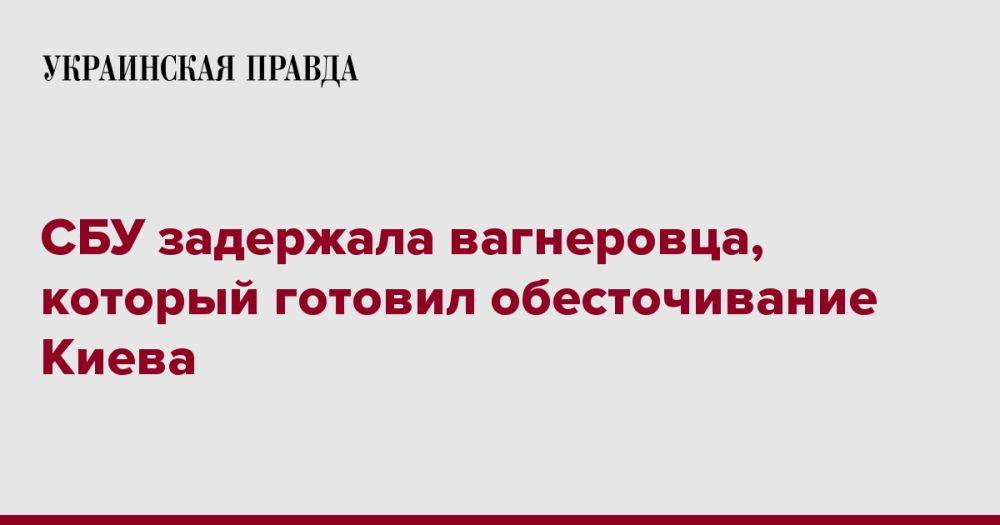 СБУ задержала вагнеровца, который готовил обесточивание Киева