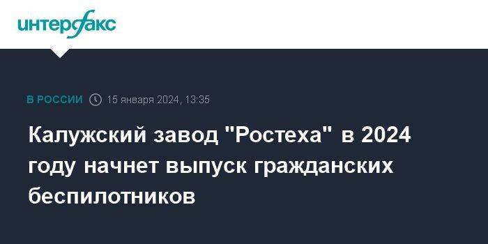 Калужский завод "Ростеха" в 2024 году начнет выпуск гражданских беспилотников