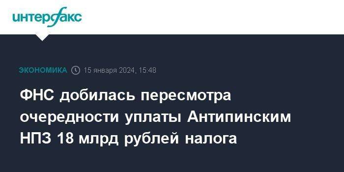 ФНС добилась пересмотра очередности уплаты Антипинским НПЗ 18 млрд рублей налога