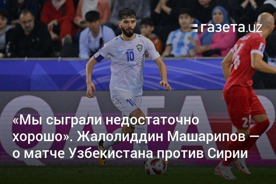 «Мы сыграли недостаточно хорошо». Жалолиддин Машарипов — о матче Узбекистана против Сирии