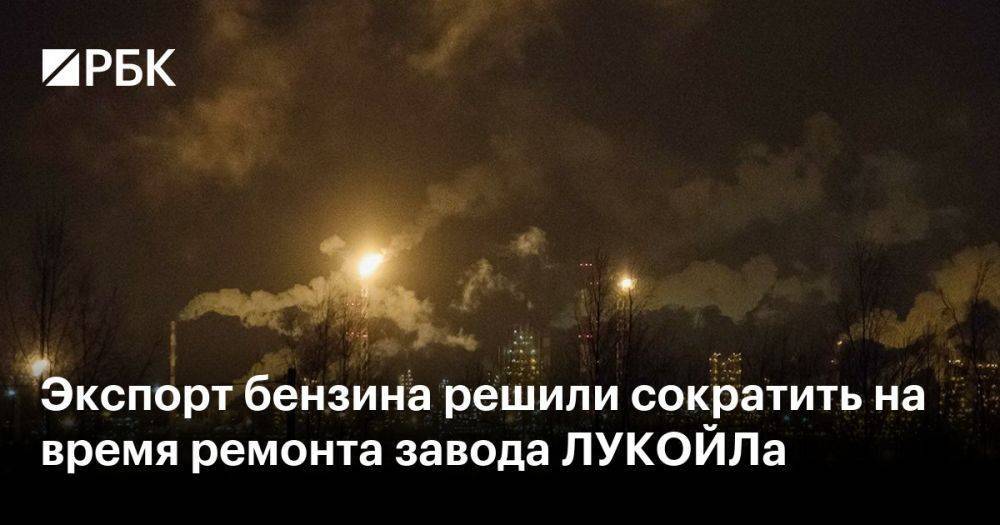 Экспорт бензина решили сократить на время ремонта завода ЛУКОЙЛа