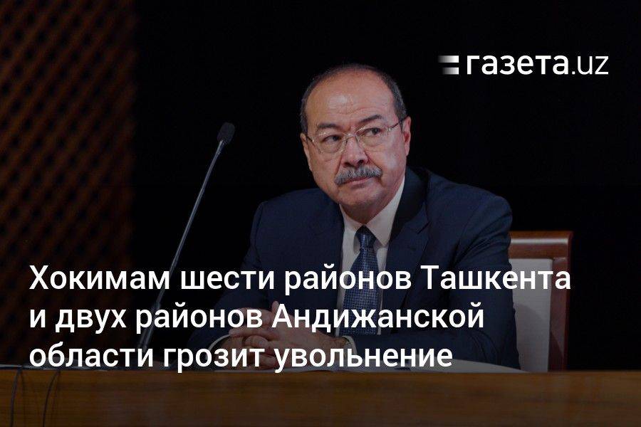 Хокимам шести районов Ташкента и двух районов Андижанской области грозит увольнение
