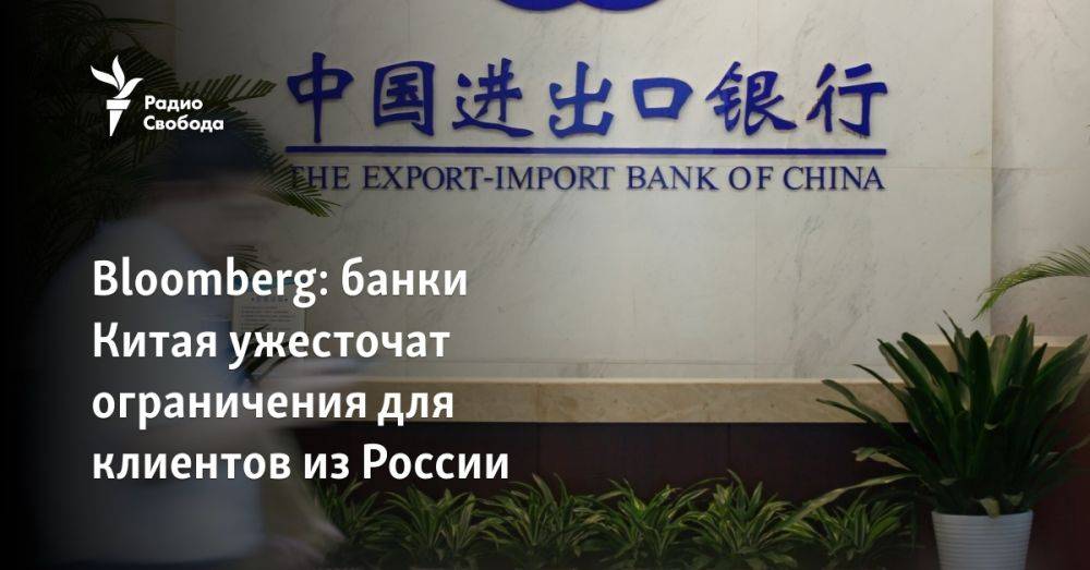 Bloomberg: банки Китая ужесточат ограничения для клиентов из России