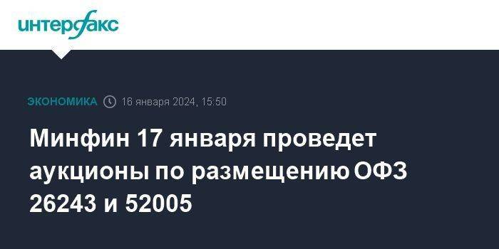 Минфин 17 января проведет аукционы по размещению ОФЗ 26243 и 52005