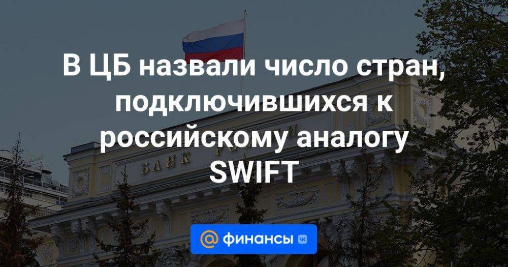 В ЦБ назвали число стран, подключившихся к российскому аналогу SWIFT