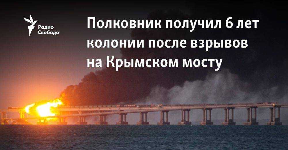 Полковник получил 6 лет колонии после взрывов на Крымском мосту